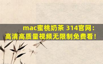 mac蜜桃奶茶 314官网：高清高质量视频无限制免费看！